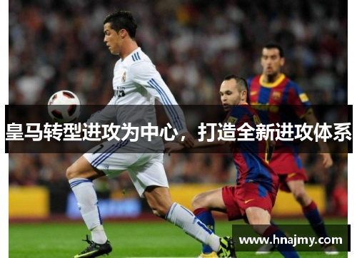 皇马转型进攻为中心，打造全新进攻体系