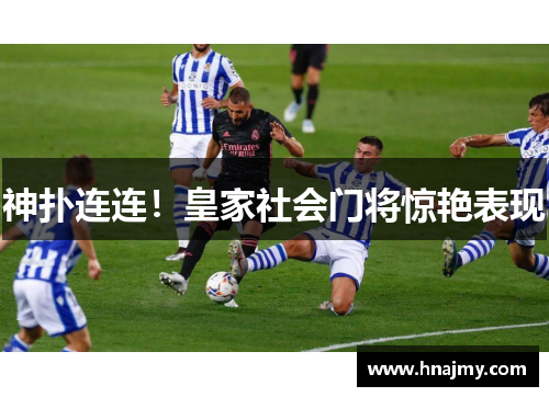 神扑连连！皇家社会门将惊艳表现