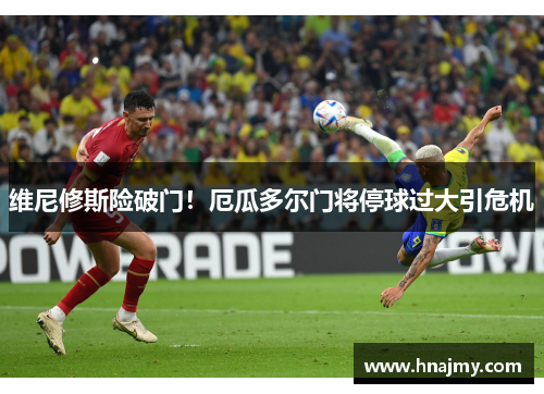 维尼修斯险破门！厄瓜多尔门将停球过大引危机