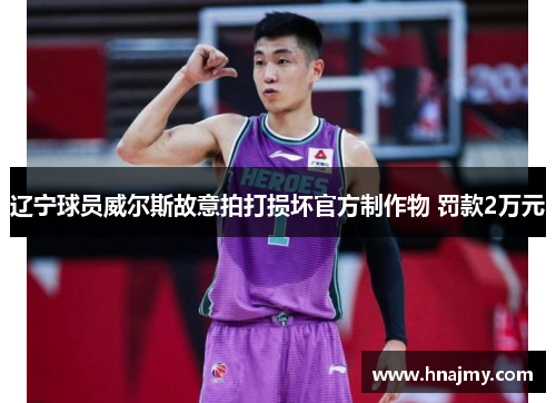 辽宁球员威尔斯故意拍打损坏官方制作物 罚款2万元